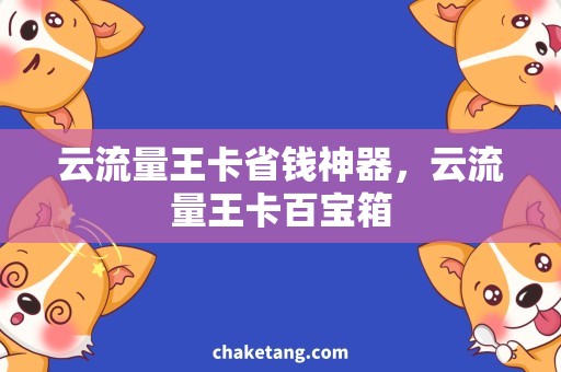 云流量王卡省钱神器，云流量王卡百宝箱