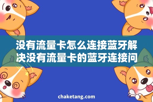 没有流量卡怎么连接蓝牙解决没有流量卡的蓝牙连接问题，快速实现数据传输