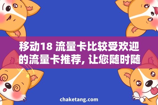 移动18 流量卡比较受欢迎的流量卡推荐, 让您随时随地使用移动18!