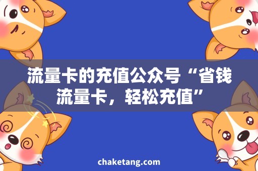 流量卡的充值公众号“省钱流量卡，轻松充值”
