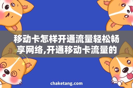 移动卡怎样开通流量轻松畅享网络,开通移动卡流量的正确姿势