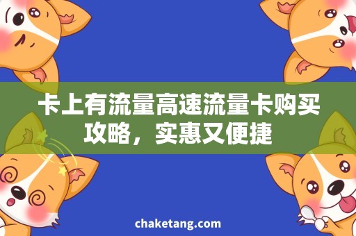 卡上有流量高速流量卡购买攻略，实惠又便捷
