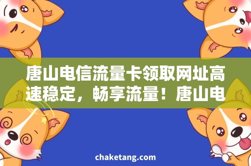 唐山电信流量卡领取网址高速稳定，畅享流量！唐山电信流量卡领取攻略来了！