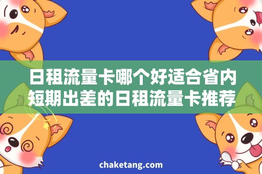 日租流量卡哪个好适合省内短期出差的日租流量卡推荐