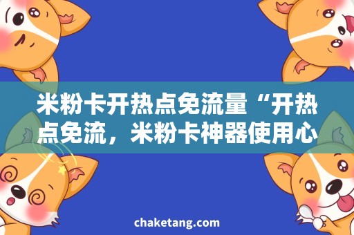 米粉卡开热点免流量“开热点免流，米粉卡神器使用心得”