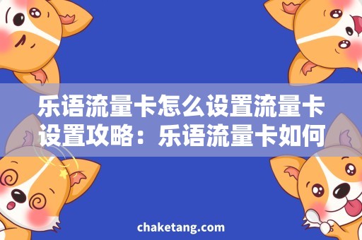 乐语流量卡怎么设置流量卡设置攻略：乐语流量卡如何省心使用？