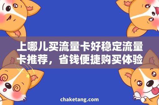 上哪儿买流量卡好稳定流量卡推荐，省钱便捷购买体验