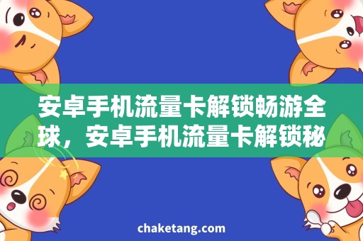 安卓手机流量卡解锁畅游全球，安卓手机流量卡解锁秘籍