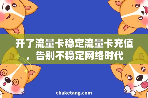 开了流量卡稳定流量卡充值，告别不稳定网络时代