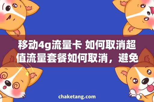 移动4g流量卡 如何取消超值流量套餐如何取消，避免浪费移动4G流量卡
