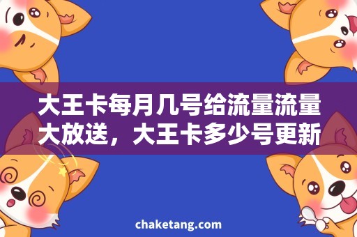 大王卡每月几号给流量流量大放送，大王卡多少号更新？