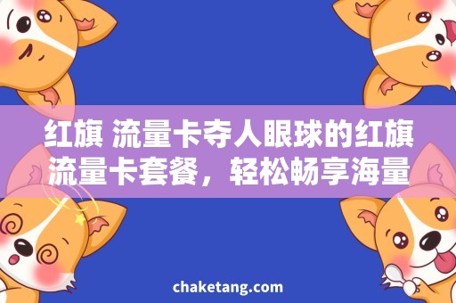 红旗 流量卡夺人眼球的红旗流量卡套餐，轻松畅享海量上网趣味！