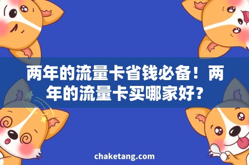 两年的流量卡省钱必备！两年的流量卡买哪家好？