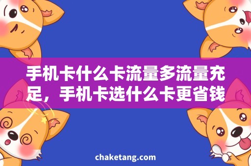 手机卡什么卡流量多流量充足，手机卡选什么卡更省钱？