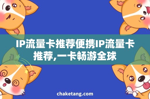 IP流量卡推荐便携IP流量卡推荐,一卡畅游全球