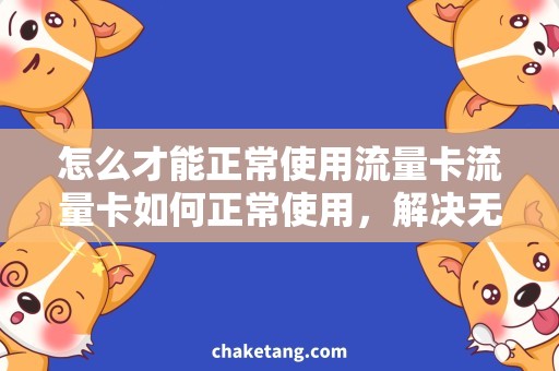 怎么才能正常使用流量卡流量卡如何正常使用，解决无法上网问题