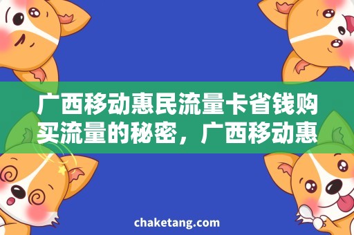 广西移动惠民流量卡省钱购买流量的秘密，广西移动惠民流量卡优惠攻略