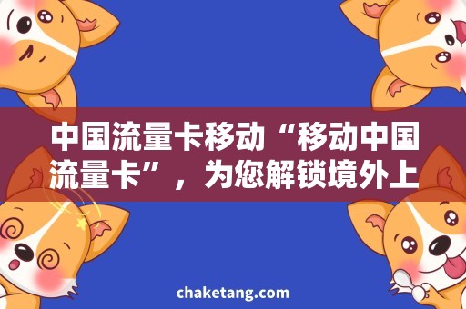 中国流量卡移动“移动中国流量卡”，为您解锁境外上网新姿势