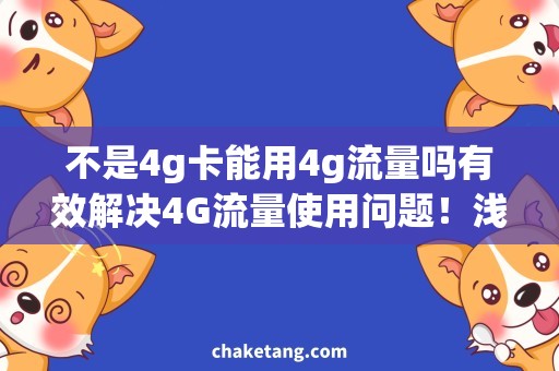 不是4g卡能用4g流量吗有效解决4G流量使用问题！浅析不是4G卡能用4G流量吗的需求与技巧
