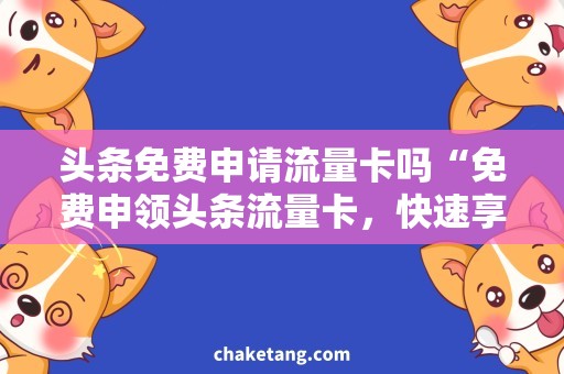 头条免费申请流量卡吗“免费申领头条流量卡，快速享受畅通无阻网络体验！”