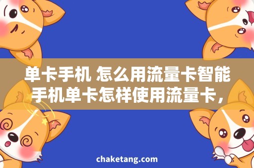 单卡手机 怎么用流量卡智能手机单卡怎样使用流量卡，流量使用技巧