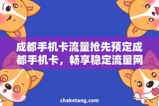 成都手机卡流量抢先预定成都手机卡，畅享稳定流量网络！