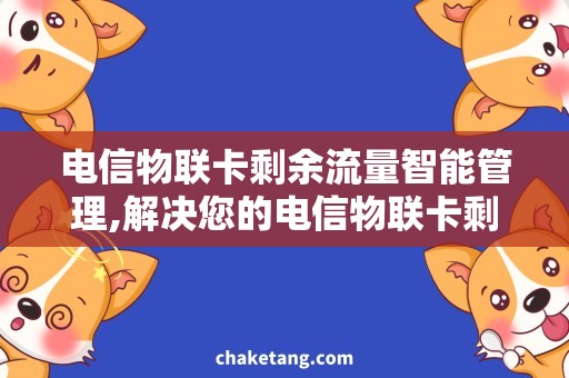 电信物联卡剩余流量智能管理,解决您的电信物联卡剩余流量问题