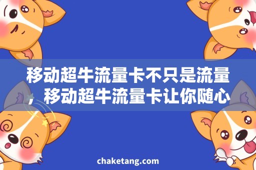 移动超牛流量卡不只是流量，移动超牛流量卡让你随心所欲！