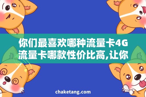 你们最喜欢哪种流量卡4G流量卡哪款性价比高,让你真正享受无限流量！