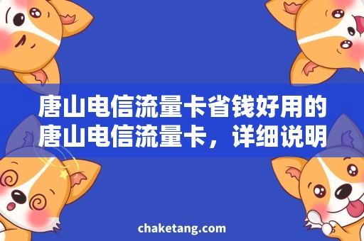唐山电信流量卡省钱好用的唐山电信流量卡，详细说明购买和使用攻略