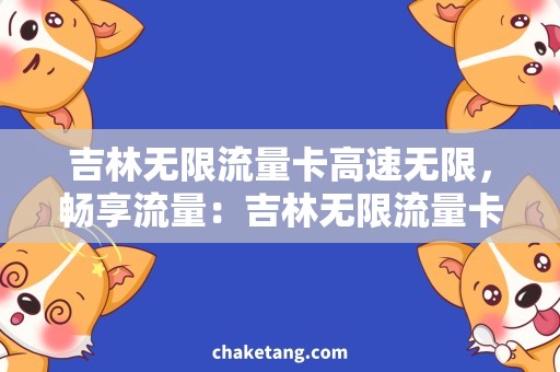 吉林无限流量卡高速无限，畅享流量：吉林无限流量卡详细说明