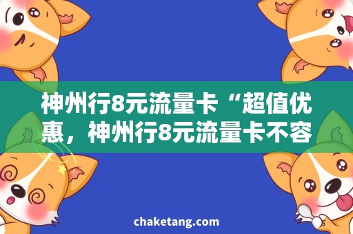 神州行8元流量卡“超值优惠，神州行8元流量卡不容错过！”