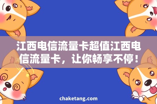 江西电信流量卡超值江西电信流量卡，让你畅享不停！