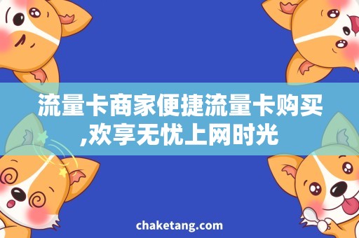 流量卡商家便捷流量卡购买,欢享无忧上网时光
