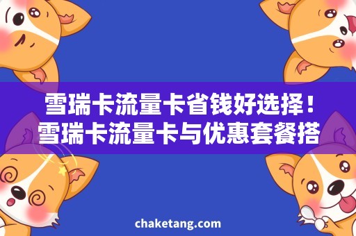 雪瑞卡流量卡省钱好选择！雪瑞卡流量卡与优惠套餐搭配购买攻略