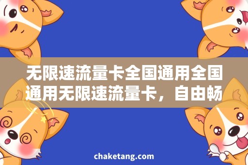 无限速流量卡全国通用全国通用无限速流量卡，自由畅游互联网世界！