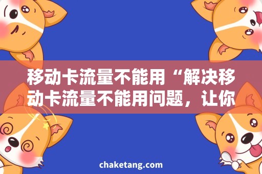 移动卡流量不能用“解决移动卡流量不能用问题，让你畅享网络世界！”