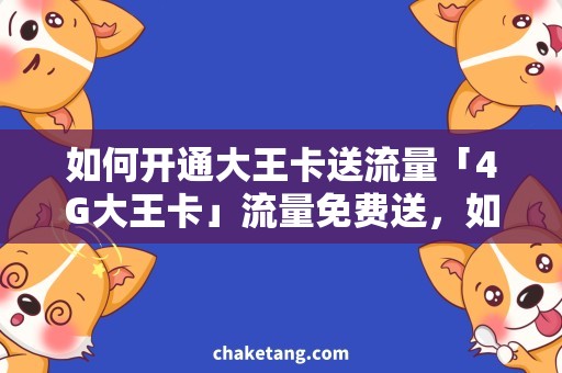 如何开通大王卡送流量「4G大王卡」流量免费送，如何开通省钱又划算？