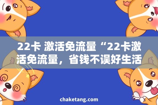22卡 激活免流量“22卡激活免流量，省钱不误好生活”的标题