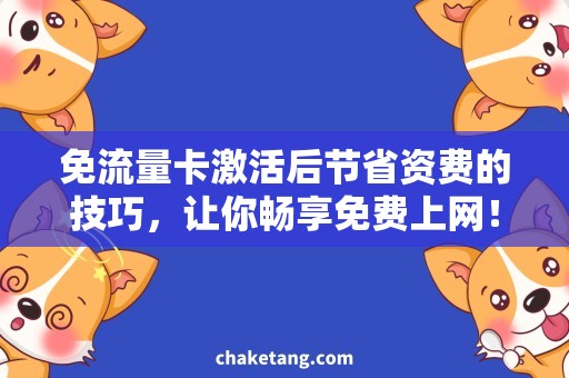 免流量卡激活后节省资费的技巧，让你畅享免费上网！