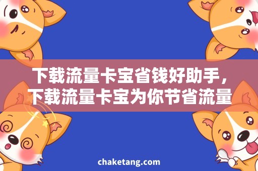 下载流量卡宝省钱好助手，下载流量卡宝为你节省流量费用