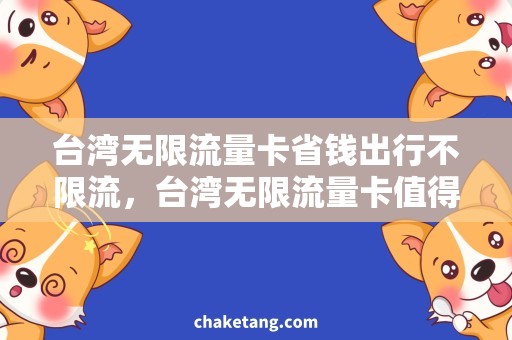 台湾无限流量卡省钱出行不限流，台湾无限流量卡值得购买！
