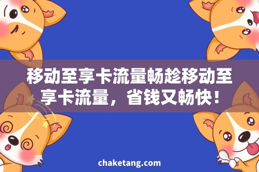 移动至享卡流量畅趁移动至享卡流量，省钱又畅快！
