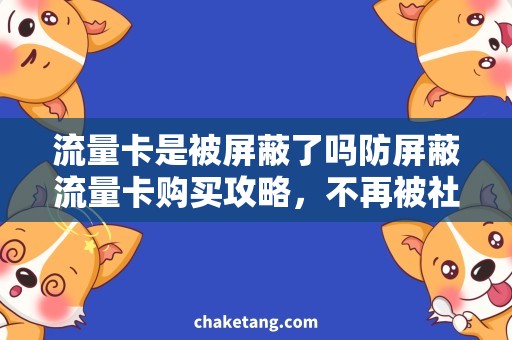 流量卡是被屏蔽了吗防屏蔽流量卡购买攻略，不再被社交软件屏蔽