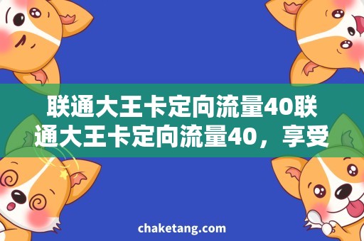 联通大王卡定向流量40联通大王卡定向流量40，享受海量流量与全国畅游
