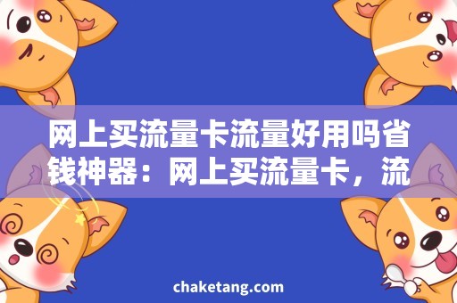 网上买流量卡流量好用吗省钱神器：网上买流量卡，流量好用吗？