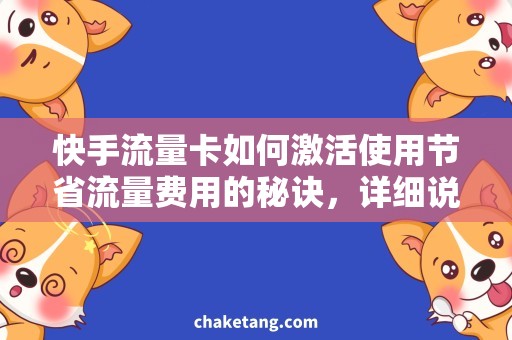 快手流量卡如何激活使用节省流量费用的秘诀，详细说明快手流量卡如何激活使用
