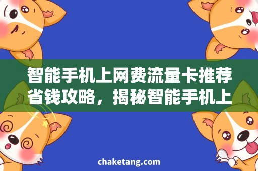 智能手机上网费流量卡推荐省钱攻略，揭秘智能手机上网费最低的流量卡推荐