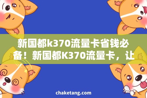 新国都k370流量卡省钱必备！新国都K370流量卡，让你随时畅享高速上网