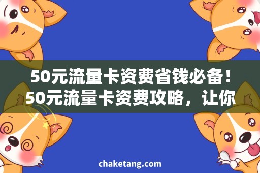 50元流量卡资费省钱必备！50元流量卡资费攻略，让你畅享无限流量！